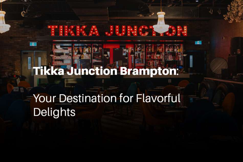 Tikka Junction Brampton: Your Destination for Flavorful Delights