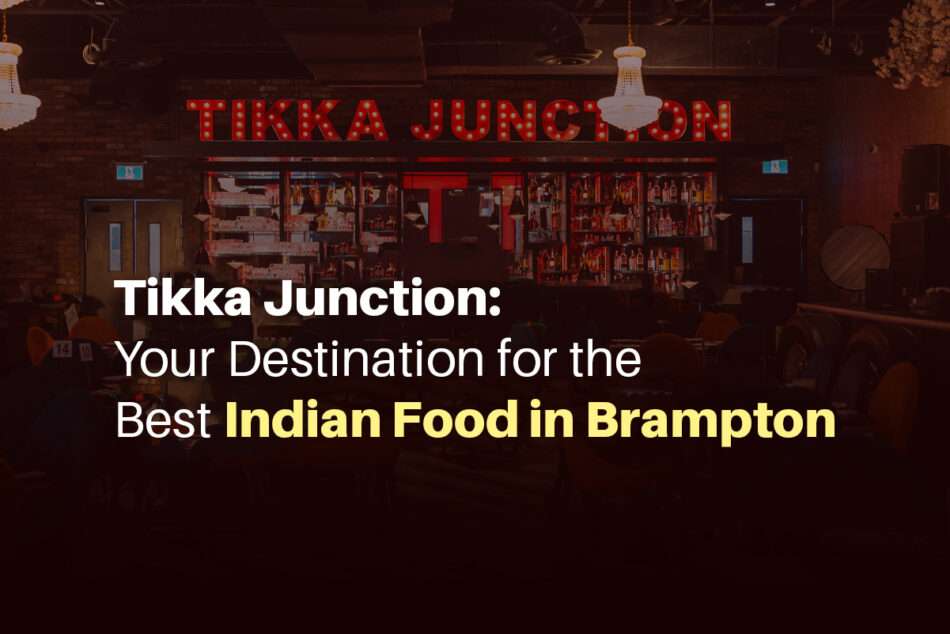 Tikka Junction: Your Destination for the Best Indian Food in Brampton