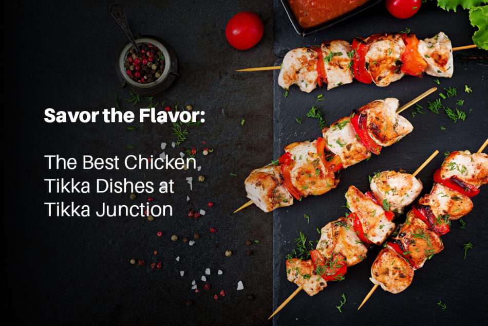 Savor the Flavor: The Best Chicken Tikka Dishes at Tikka Junction