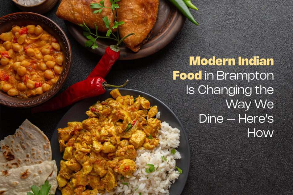 Modern Indian Food in Brampton Is Changing the Way We Dine – Here’s How