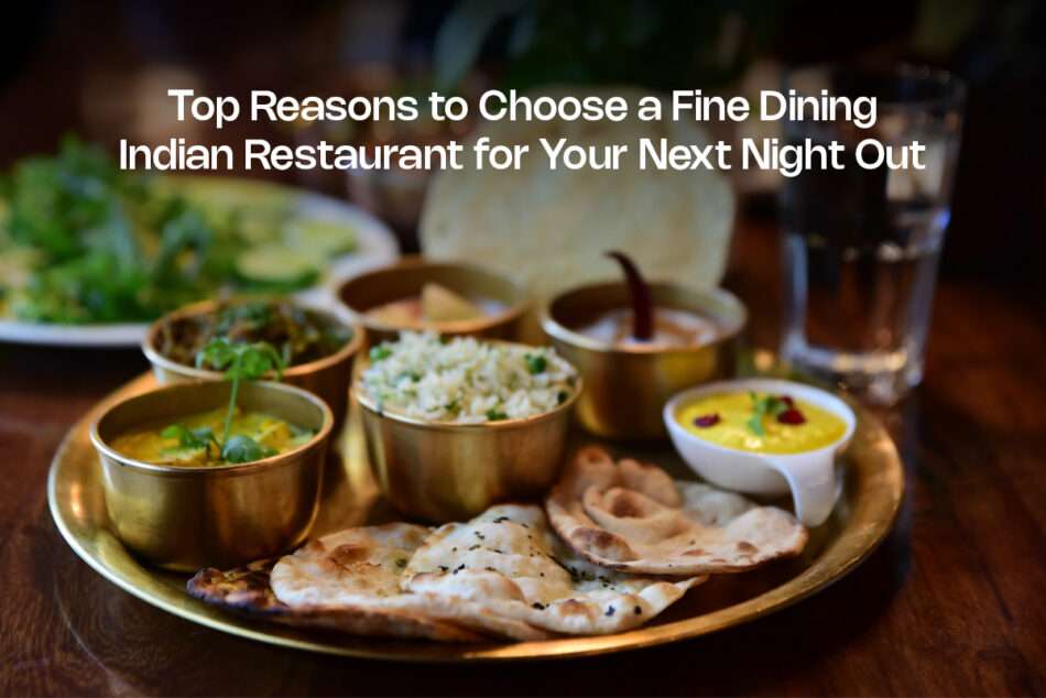 Top Reasons to Choose a Fine Dining Indian Restaurant for Your Next Night Out